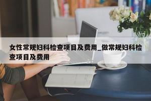 鸡西进行妇科检查注意事项(检查妇科流程大概费用)